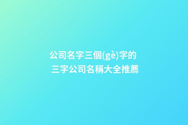 公司名字三個(gè)字的 三字公司名稱大全推薦-第1張-公司起名-玄機(jī)派